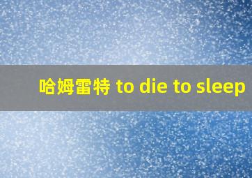 哈姆雷特 to die to sleep